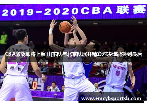 CBA激战即将上演 山东队与北京队展开精彩对决谁能笑到最后